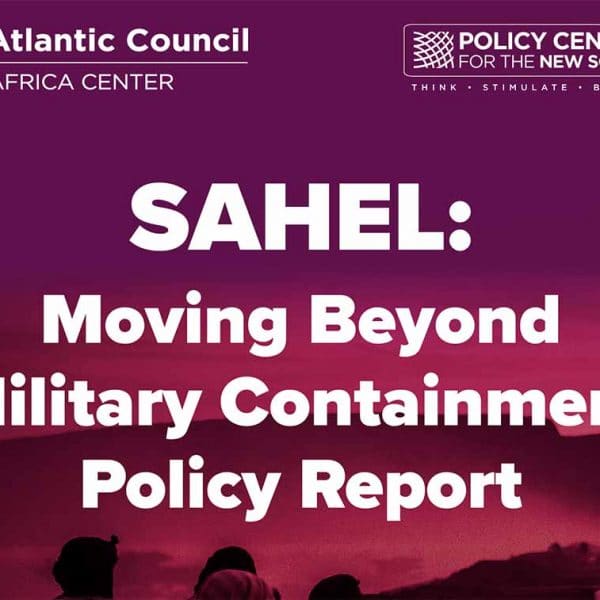 Sahel: Moving Beyond Military Containment, Atlantic Council and Policy Center for the New South, February 2022